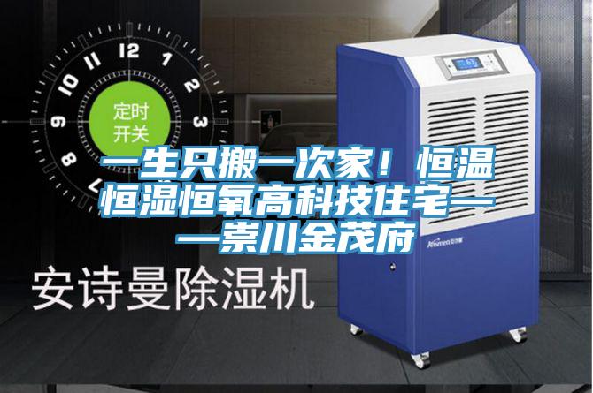 一生隻搬一次家！恒溫恒濕恒氧高科技住宅——崇川金茂府