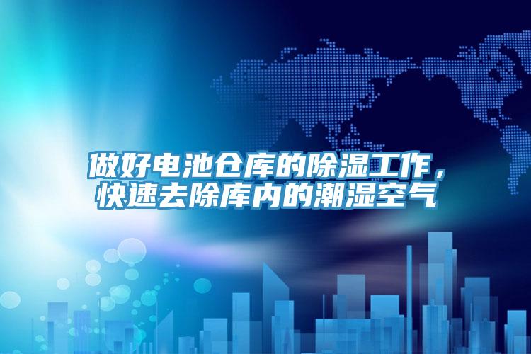 做好電池倉庫的除濕工作，快速去除庫內的潮濕空氣
