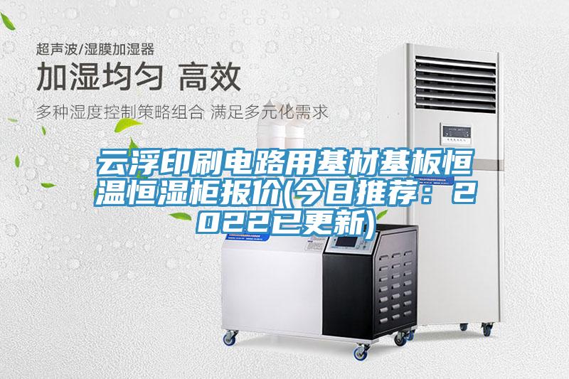 雲浮印刷電路用基材基板恒溫恒濕櫃報價(今日推薦：2022已更新)