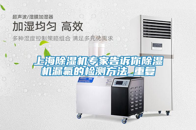 上海小黄片软件免费下载專家告訴你小黄片软件免费下载漏氟的檢測方法_重複