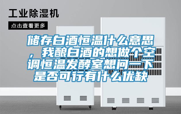 儲存白酒恒溫什麽意思，我釀白酒的想做個空調恒溫發酵室想問一下是否可行有什麽優缺