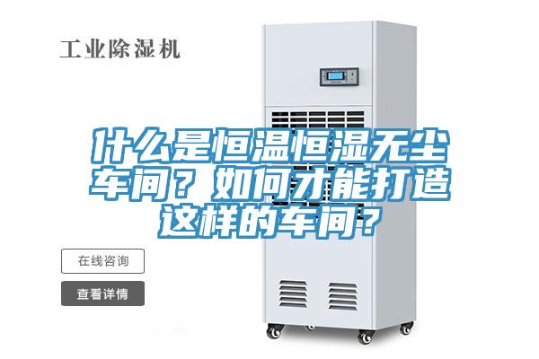 什麽是恒溫恒濕無塵車間？如何才能打造這樣的車間？
