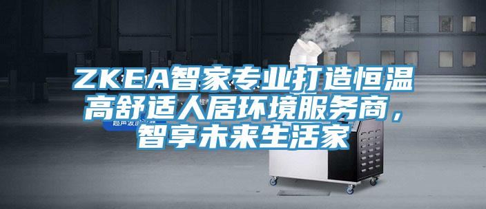 ZKEA智家專業打造恒溫高舒適人居環境服務商，智享未來生活家