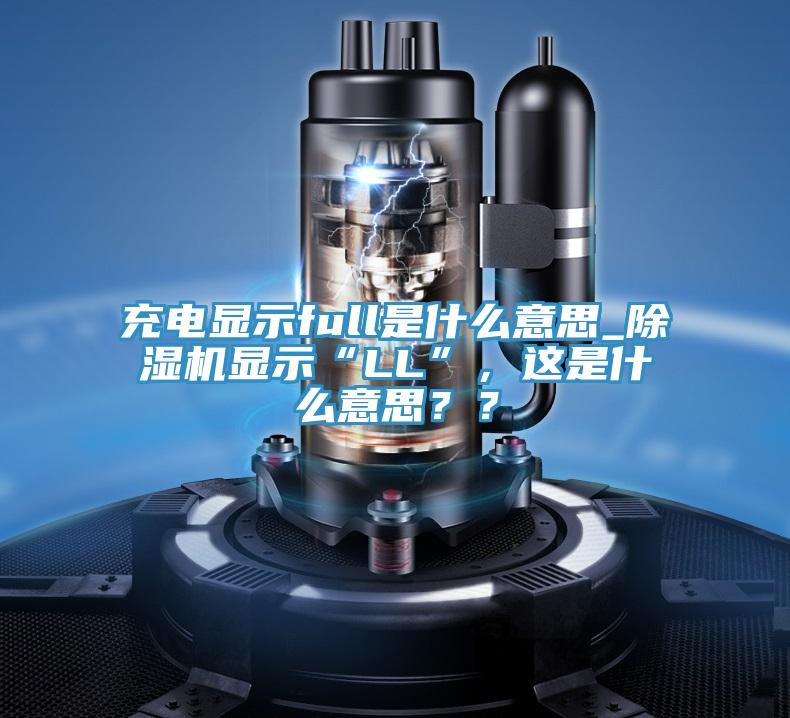 充電顯示full是什麽意思_小黄片软件免费下载顯示“LL”，這是什麽意思？？