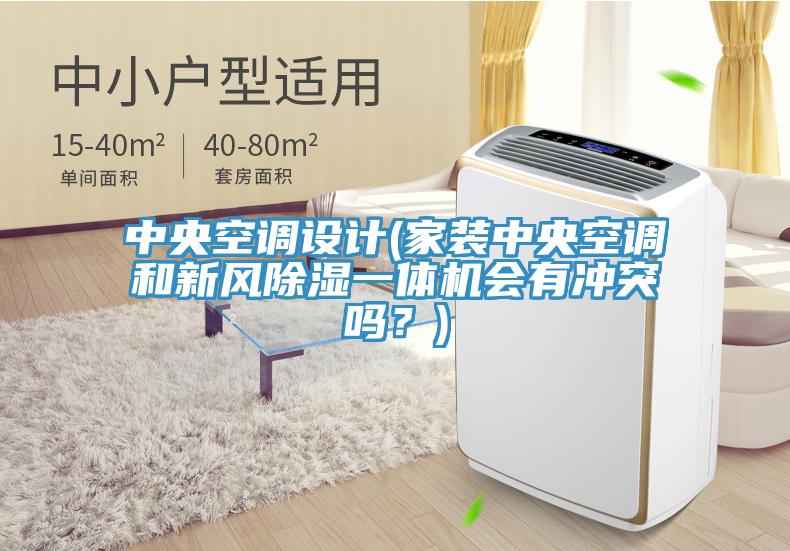 中央空調設計(家裝中央空調和新風除濕一體機會有衝突嗎？)