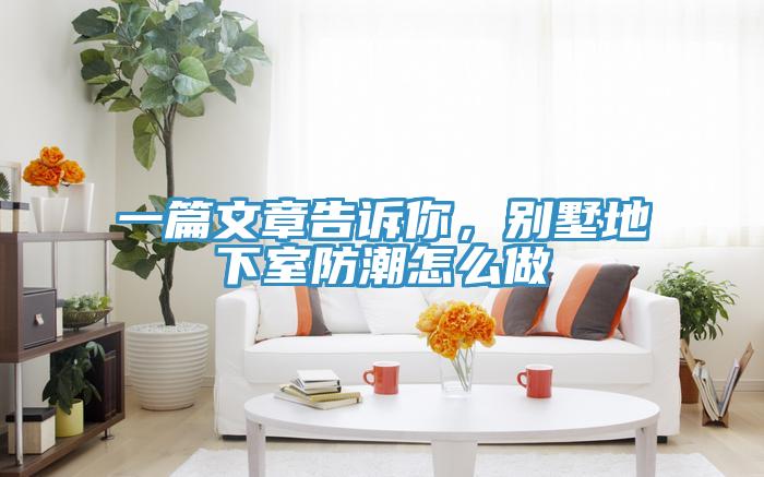 一篇文章告訴你，別墅地下室防潮怎麽做