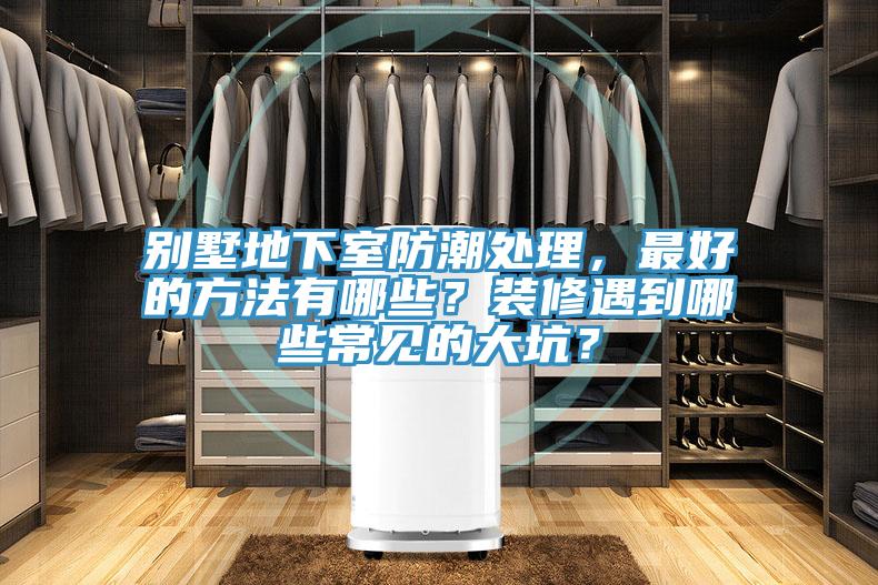 別墅地下室防潮處理，最好的方法有哪些？裝修遇到哪些常見的大坑？