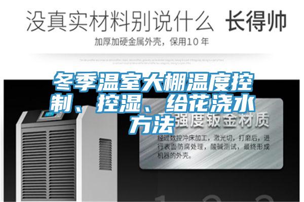 冬季溫室大棚溫度控製、控濕、給花澆水方法