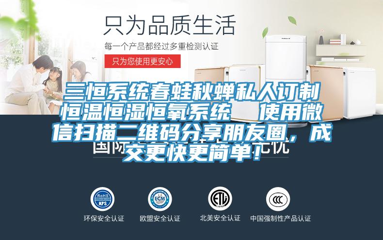 三恒係統春蛙秋蟬私人訂製恒溫恒濕恒氧係統  使用微信掃描二維碼分享朋友圈，成交更快更簡單！
