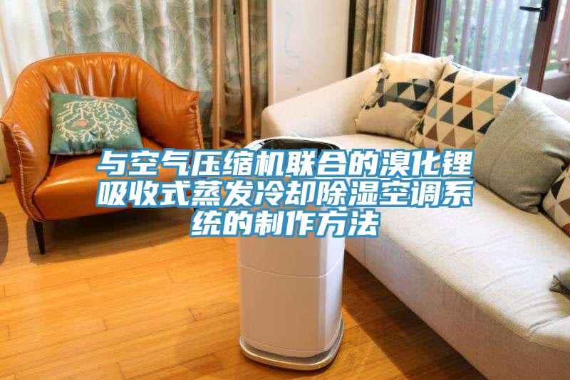 與空氣壓縮機聯合的溴化鋰吸收式蒸發冷卻除濕空調係統的製作方法