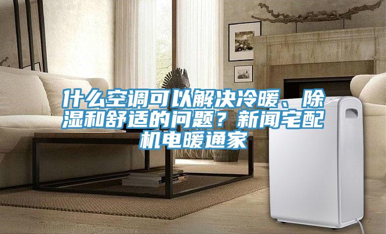 什麽空調可以解決冷暖、除濕和舒適的問題？新聞宅配機電暖通家