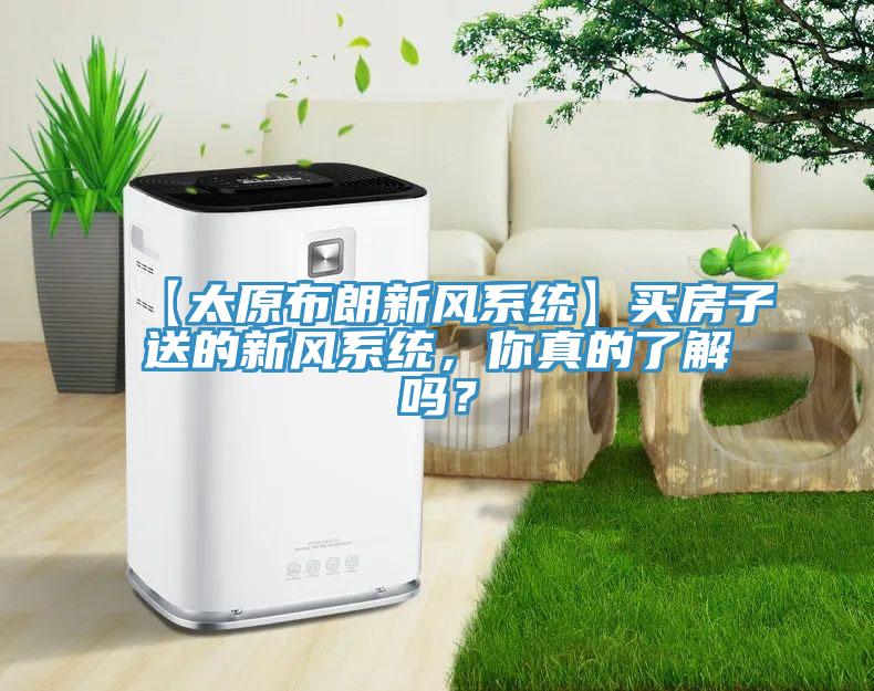 【太原布朗新風係統】買房子送的新風係統，你真的了解嗎？