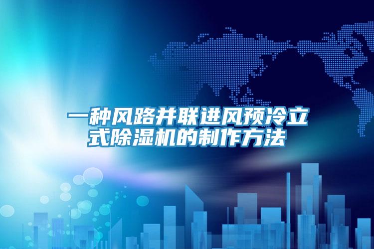 一種風路並聯進風預冷立式小黄片软件免费下载的製作方法