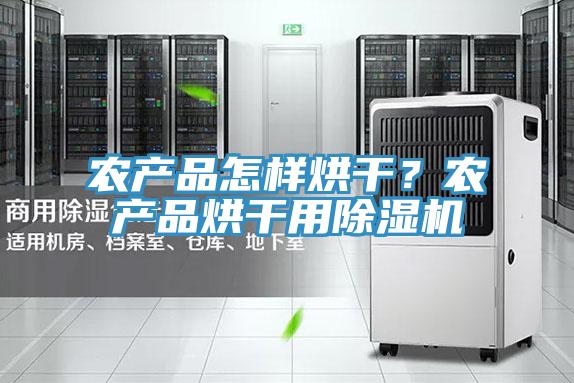 農產品怎樣烘幹？農產品烘幹用小黄片软件免费下载