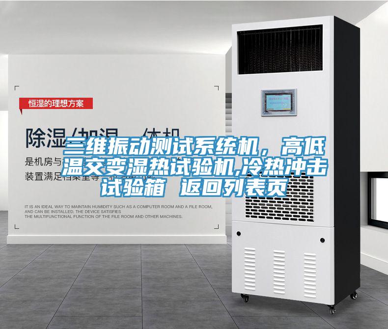 三維振動測試係統機，高低溫交變濕熱試驗機,冷熱衝擊試驗箱 返回列表頁