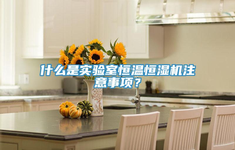 什麽是實驗室恒溫恒濕機注意事項？