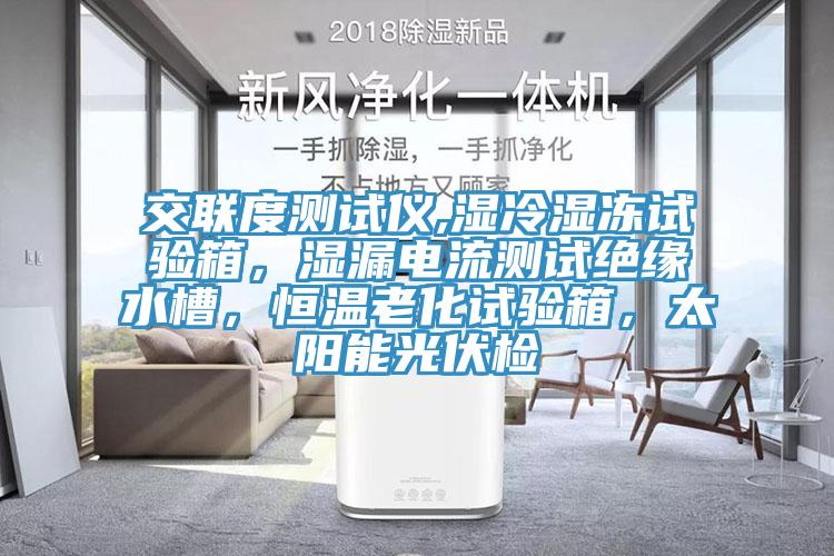交聯度測試儀,濕冷濕凍試驗箱，濕漏電流測試絕緣水槽，恒溫老化試驗箱，太陽能光伏檢