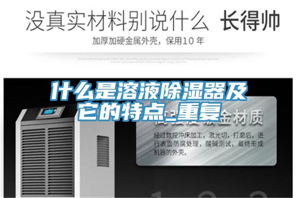 什麽是溶液除濕器及它的特點_重複
