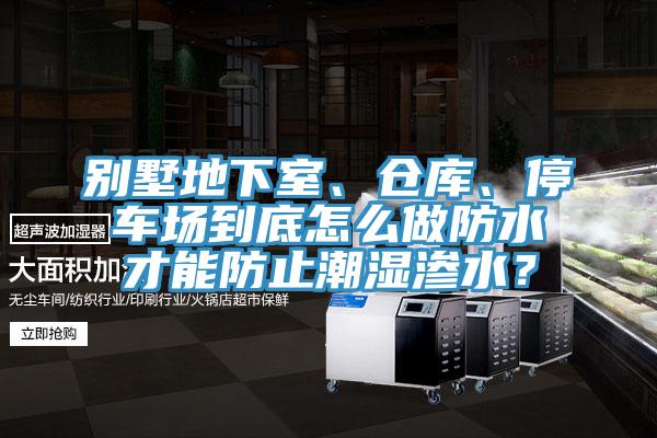 別墅地下室、倉庫、停車場到底怎麽做防水才能防止潮濕滲水？