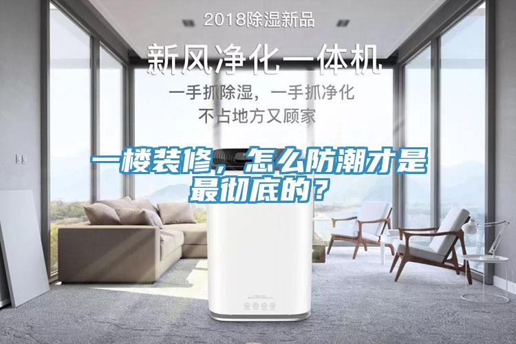 一樓裝修，怎麽防潮才是最徹底的？