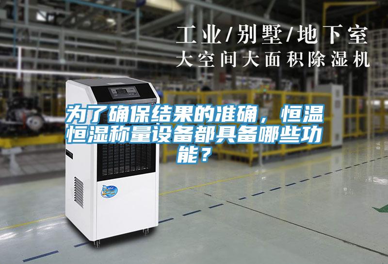為了確保結果的準確，恒溫恒濕稱量設備都具備哪些功能？