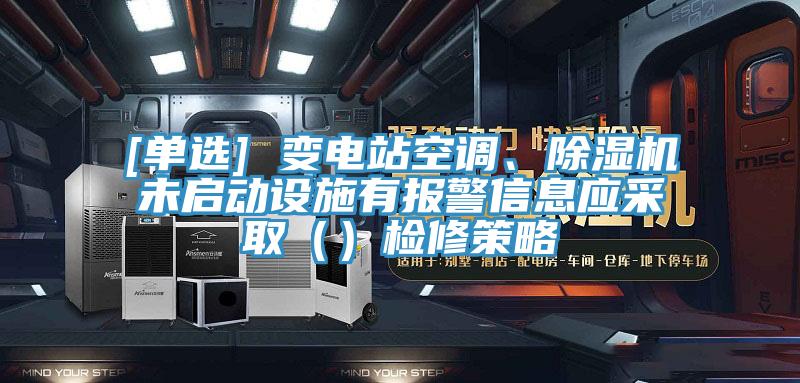[單選] 變電站空調、小黄片软件免费下载未啟動設施有報警信息應采取（）檢修策略
