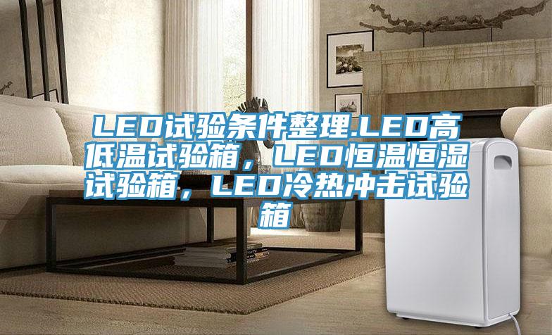 LED試驗條件整理.LED高低溫試驗箱，LED恒溫恒濕試驗箱，LED冷熱衝擊試驗箱