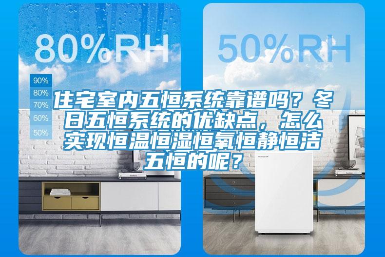 住宅室內五恒係統靠譜嗎？冬日五恒係統的優缺點，怎麽實現恒溫恒濕恒氧恒靜恒潔五恒的呢？