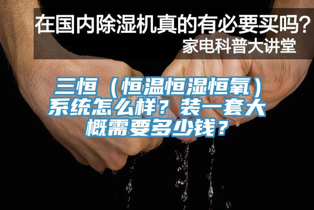 三恒（恒溫恒濕恒氧）係統怎麽樣？裝一套大概需要多少錢？