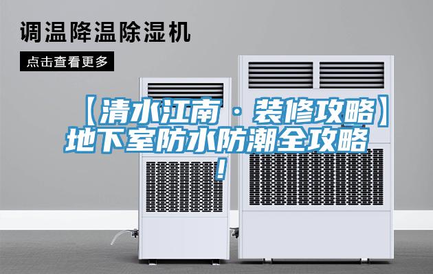 【清水江南·裝修攻略】地下室防水防潮全攻略！