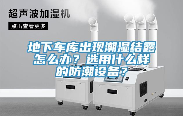 地下車庫出現潮濕結露怎麽辦？選用什麽樣的防潮設備？