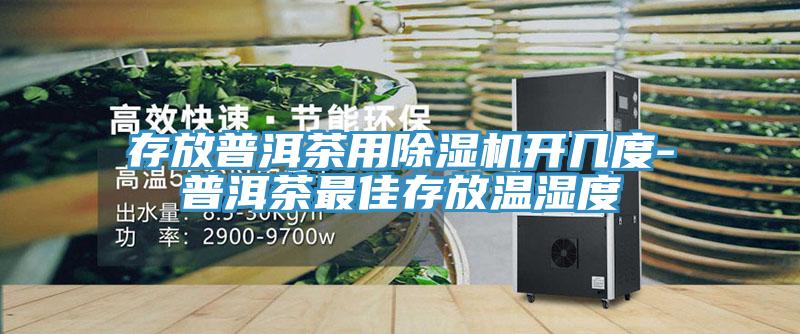 存放普洱茶用小黄片软件免费下载開幾度-普洱茶最佳存放溫濕度