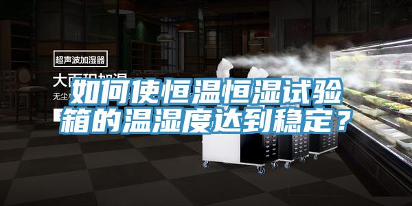 如何使恒溫恒濕試驗箱的溫濕度達到穩定？