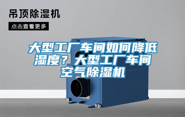 大型工廠車間如何降低濕度？大型工廠車間空氣小黄片软件免费下载