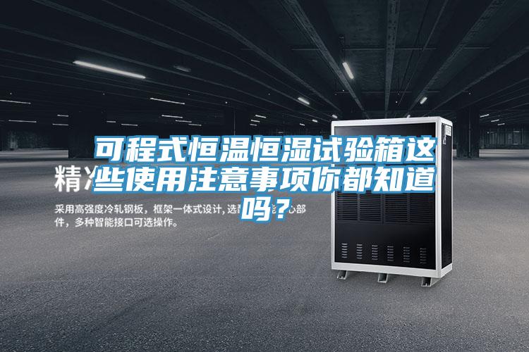 可程式恒溫恒濕試驗箱這些使用注意事項你都知道嗎？