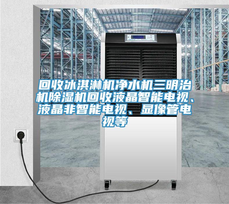 回收冰淇淋機淨水機三明治機小黄片软件免费下载回收液晶智能電視、液晶非智能電視、顯像管電視等