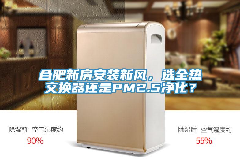 合肥新房安裝新風，選全熱交換器還是PM2.5淨化？