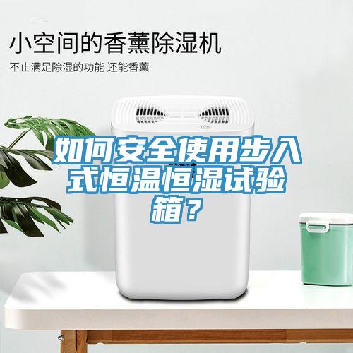 如何安全使用步入式恒溫恒濕試驗箱？
