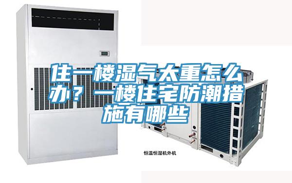住一樓濕氣太重怎麽辦？一樓住宅防潮措施有哪些