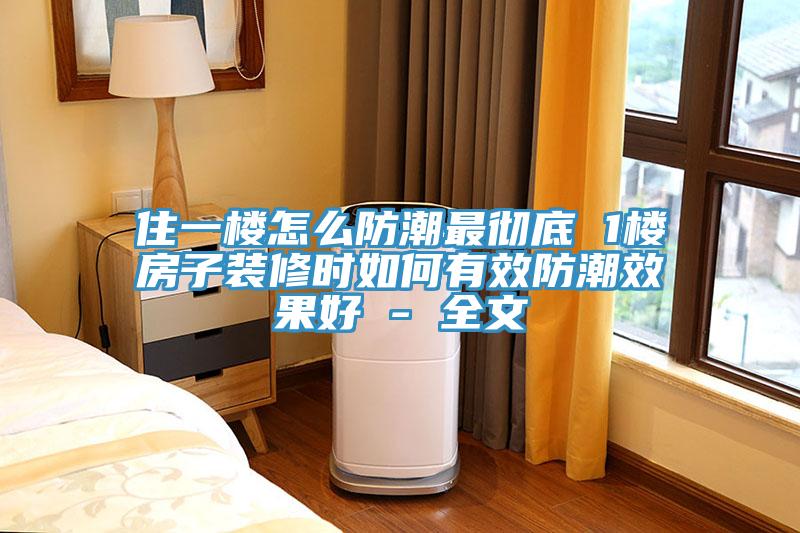 住一樓怎麽防潮最徹底 1樓房子裝修時如何有效防潮效果好 - 全文