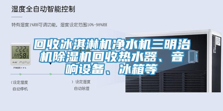 回收冰淇淋機淨水機三明治機小黄片软件免费下载回收熱水器、音響設備、冰箱等