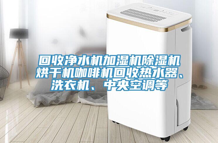 回收淨水機加濕機小黄片软件免费下载烘幹機咖啡機回收熱水器、洗衣機、中央空調等