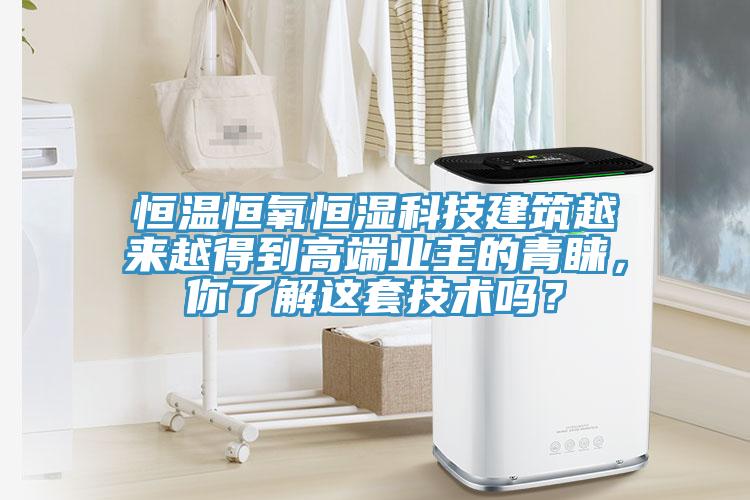 恒溫恒氧恒濕科技建築越來越得到高端業主的青睞，你了解這套技術嗎？
