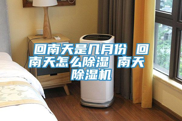 回南天是幾月份 回南天怎麽除濕 南天 小黄片软件免费下载