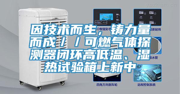 因技術而生，鑄力量而成／／可燃氣體探測器閉環高低溫、濕熱試驗箱上新中
