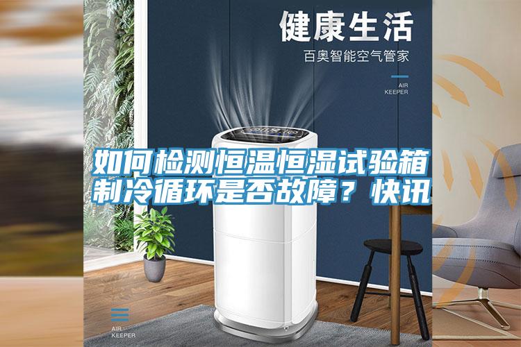 如何檢測恒溫恒濕試驗箱製冷循環是否故障？快訊