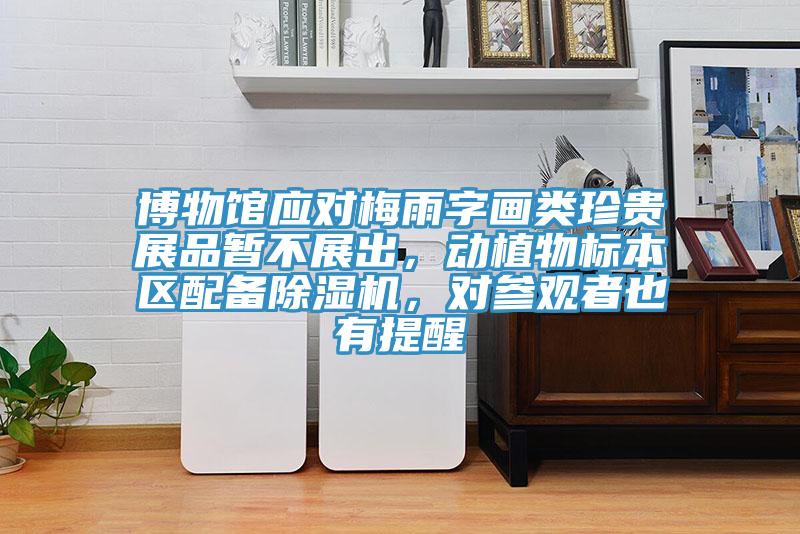 博物館應對梅雨字畫類珍貴展品暫不展出，動植物標本區配備小黄片软件免费下载，對參觀者也有提醒