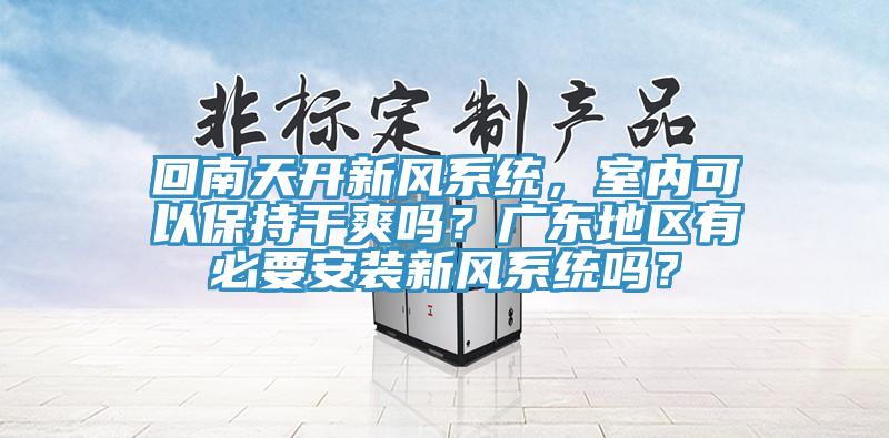 回南天開新風係統，室內可以保持幹爽嗎？廣東地區有必要安裝新風係統嗎？