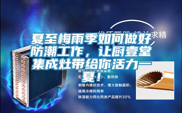 夏至梅雨季如何做好防潮工作，讓廚壹堂集成灶帶給你活力一夏！