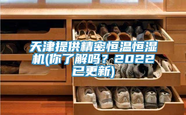 天津提供精密恒溫恒濕機(你了解嗎？2022已更新)